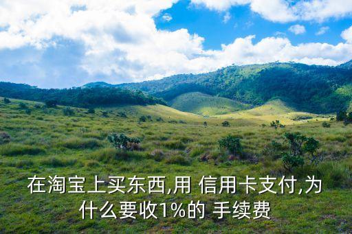 在淘寶上買東西,用 信用卡支付,為什么要收1%的 手續(xù)費