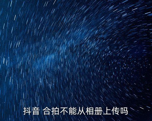 抖音 合拍不能從相冊(cè)上傳嗎