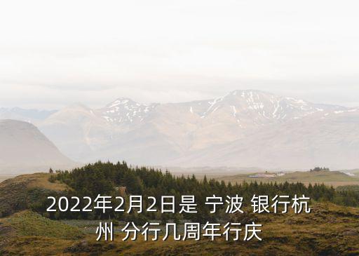 2022年2月2日是 寧波 銀行杭州 分行幾周年行慶