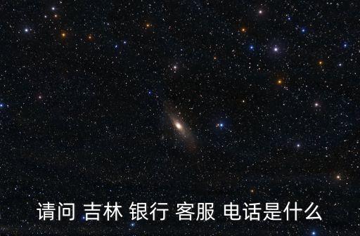 吉林銀行客服電話是多少,吉林農(nóng)商銀行客服電話