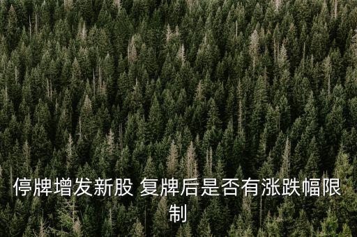 停牌增發(fā)新股 復牌后是否有漲跌幅限制