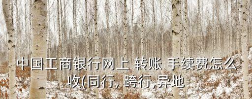 工行跨行跨省轉(zhuǎn)賬手續(xù)費是多少