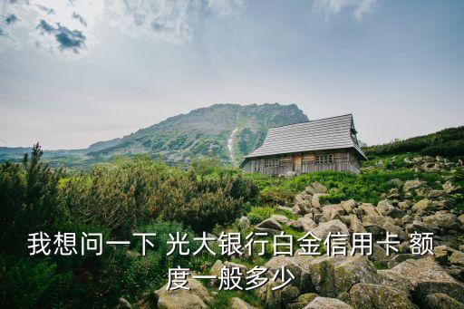 光大金卡額度最高額度是多少錢,光大白金卡額度和金卡額度一樣有必要開嗎