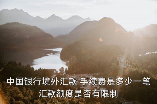 中國銀行境外匯款 手續(xù)費(fèi)是多少一筆匯款額度是否有限制