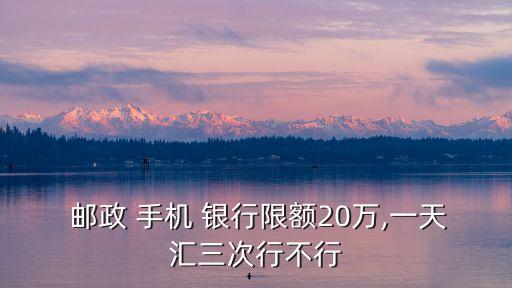  郵政 手機 銀行限額20萬,一天匯三次行不行