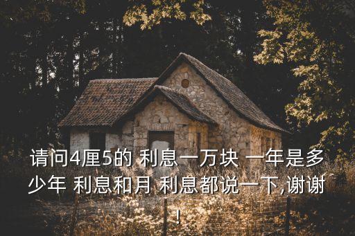 請(qǐng)問(wèn)4厘5的 利息一萬(wàn)塊 一年是多少年 利息和月 利息都說(shuō)一下,謝謝!
