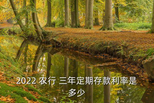 2022 農(nóng)行 三年定期存款利率是多少