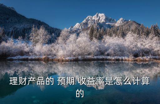 理財產(chǎn)品的 預(yù)期 收益率是怎么計算的