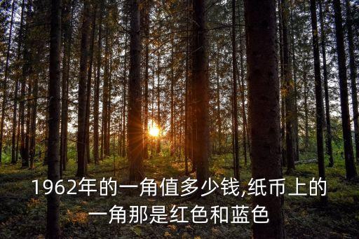 1962年的一角值多少錢,紙幣上的一角那是紅色和藍(lán)色