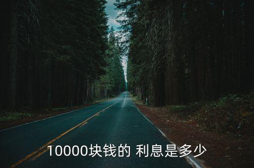 1萬元放到銀行里現(xiàn)在是多少利息是多少錢