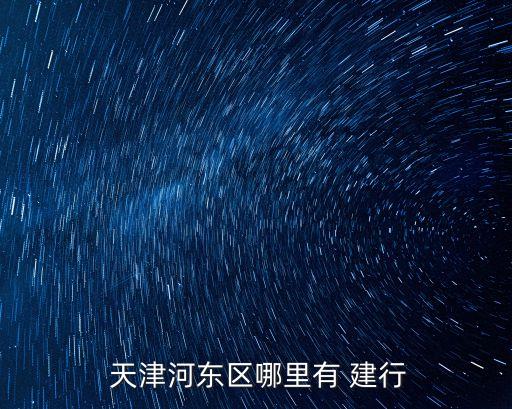 建行天津開發(fā)分行電話是多少,天津建行分行營業(yè)部電話