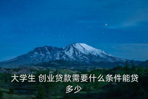  大學(xué)生 創(chuàng)業(yè)貸款需要什么條件能貸多少