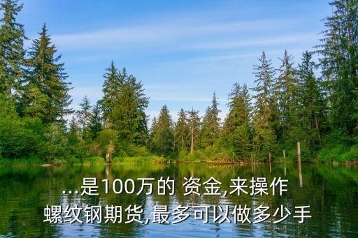 做一手螺紋鋼需要多少資金,現(xiàn)在一手螺紋鋼多少錢(qián)