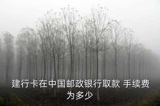  建行卡在中國郵政銀行取款 手續(xù)費(fèi)為多少
