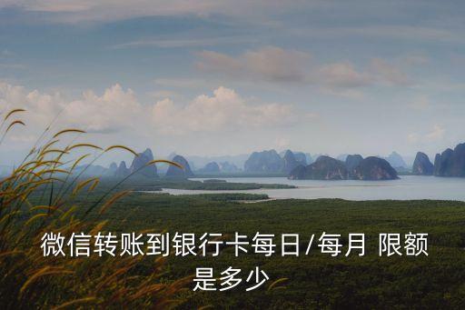  微信轉(zhuǎn)賬到銀行卡每日/每月 限額是多少