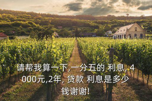 請幫我算一下,一分五的 利息, 4000元,2年, 貸款 利息是多少錢謝謝!