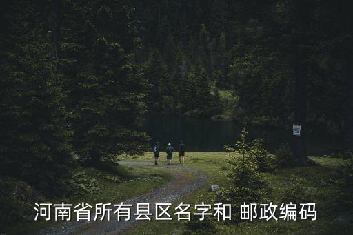 河南省所有縣區(qū)名字和 郵政編碼