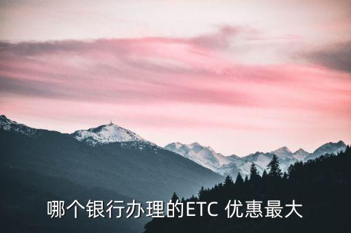 哪個(gè)銀行辦理的ETC 優(yōu)惠最大