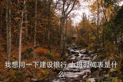 我想問一下建設(shè)銀行 上班時(shí)間表是什么