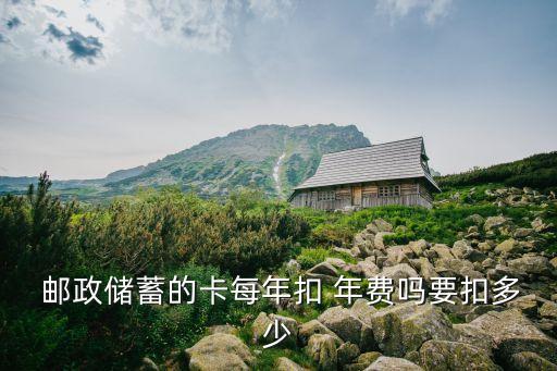  郵政儲(chǔ)蓄的卡每年扣 年費(fèi)嗎要扣多少