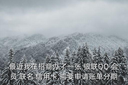 最近我在招商辦了一張 銀聯(lián)QQ 會員 聯(lián)名 信用卡,需要申請賬單分期