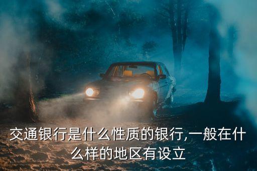 交通銀行是什么性質(zhì)的銀行,一般在什么樣的地區(qū)有設(shè)立
