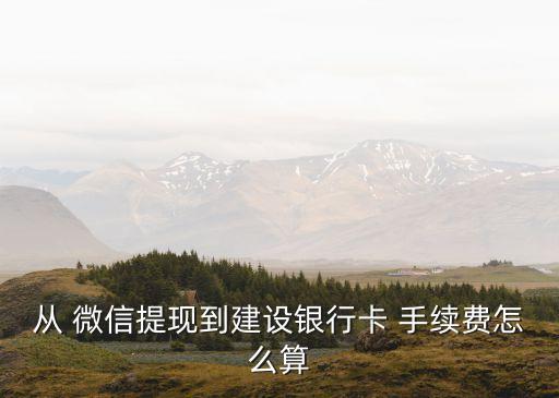 從 微信提現(xiàn)到建設(shè)銀行卡 手續(xù)費(fèi)怎么算