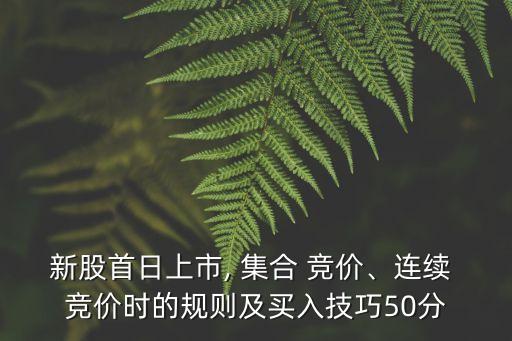 新股首日上市, 集合 競價、連續(xù) 競價時的規(guī)則及買入技巧50分