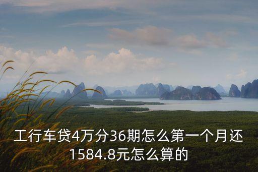 工行車貸4萬分36期怎么第一個月還1584.8元怎么算的
