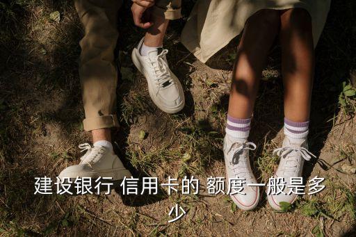  建設(shè)銀行 信用卡的 額度一般是多少