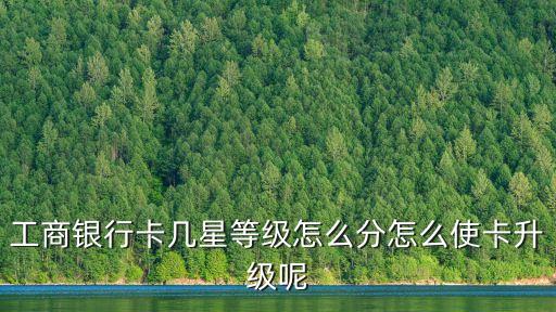 工商銀行卡幾星等級怎么分怎么使卡升級呢