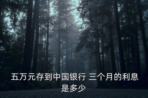  五萬元存到中國銀行 三個月的利息是多少