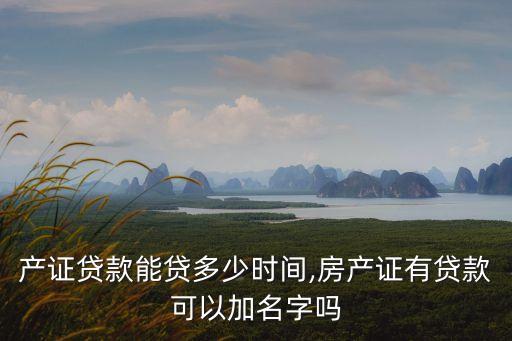 有房產(chǎn)證貸款能貸多少時(shí)間,房產(chǎn)證有貸款可以加名字嗎