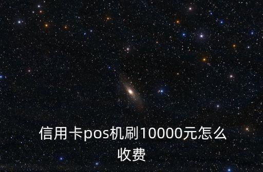  信用卡pos機刷10000元怎么收費