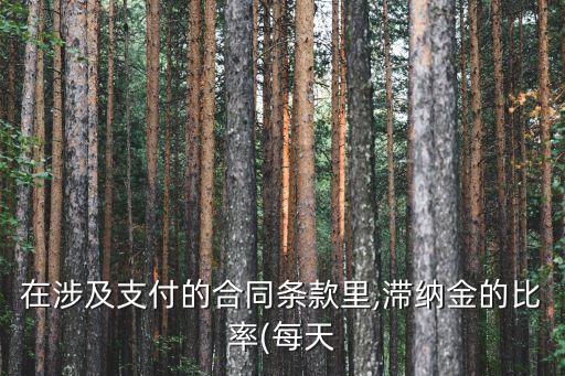 在涉及支付的合同條款里,滯納金的比率(每天