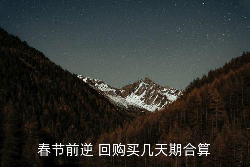 春節(jié)前逆 回購買幾天期合算