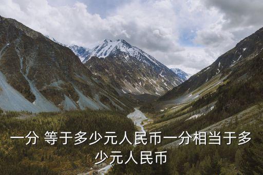 一分 等于多少元人民幣一分相當(dāng)于多少元人民幣