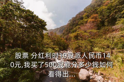  股票 分紅利時(shí)10股派人民幣140元,我買了500股能分多少錢如何看得出...