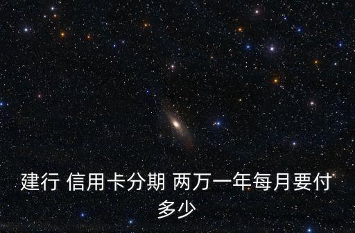 建行 信用卡分期 兩萬一年每月要付多少