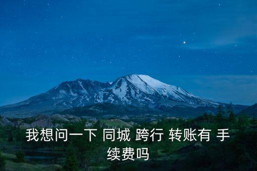 我想問一下 同城 跨行 轉(zhuǎn)賬有 手續(xù)費(fèi)嗎