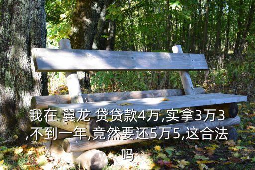 我在 翼龍 貸貸款4萬,實(shí)拿3萬3,不到一年,竟然要還5萬5,這合法嗎