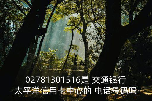 02781301516是 交通銀行太平洋信用卡中心的 電話號碼嗎