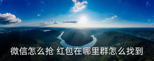 微信怎么搶 紅包在哪里群怎么找到