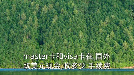 master卡和visa卡在 國外取美元現(xiàn)金,收多少 手續(xù)費
