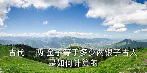 古代 一兩 金子等于多少兩銀子古人是如何計算的