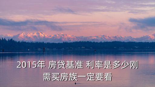 2015年 房貸基準 利率是多少剛需買房族一定要看