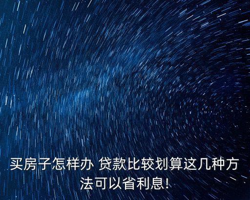買房子怎樣辦 貸款比較劃算這幾種方法可以省利息!