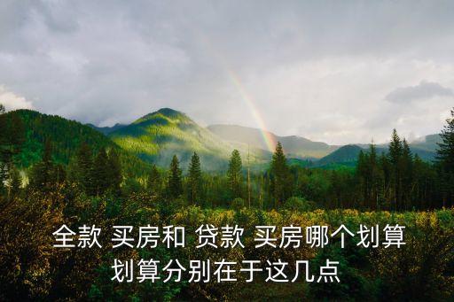  全款 買房和 貸款 買房哪個劃算劃算分別在于這幾點