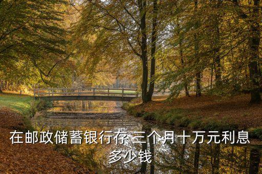 郵局三個月利率是多少錢,郵局最新利率多少