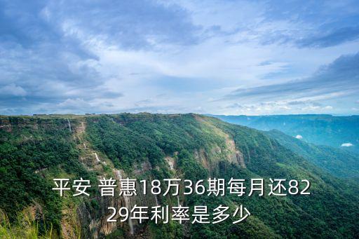  平安 普惠18萬36期每月還8229年利率是多少